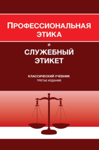 Профессиональная этика и служебный этикет. Учебник для студентов вузов, обучающихся по направлению «Юриспруденция», по специальности «Правоохранительная деятельность»