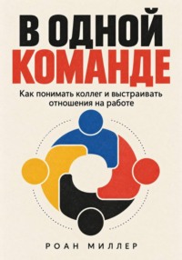 В одной команде. Как понимать коллег и выстраивать отношения на работе