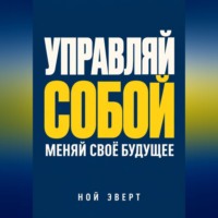 Управляй собой. Меняй своё будущее