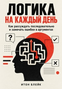 Логика на каждый день. Как рассуждать последовательно и замечать ошибки в аргументах