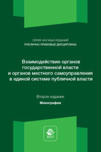 Взаимодействие органов государственной власти и местного самоуправления. Монография. 2-е издание, переработанное и дополненное