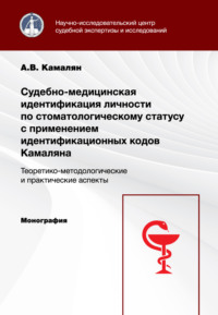 Судебно-медицинская идентификация личности по стоматологическому статусу с применением идентификационных кодов Камаляна. Теоретико-методологические и практические аспекты. Монография