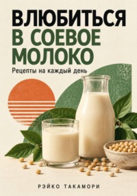 Влюбиться в соевое молоко. Рецепты на каждый день