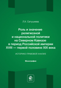 Роль и значение религиозной и национальной политики на Северном Кавказе в период Российской империи ХVIII – первой половине ХIХ века. Историко-правовой анализ. Монография
