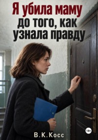 Я убила маму до того, как узнала правду