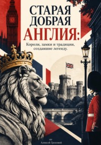 Старая добрая Англия: Короли, замки и традиции, создавшие легенду