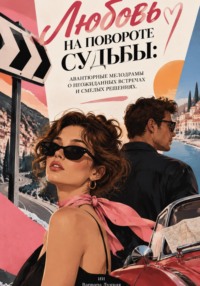 Любовь на повороте судьбы: Авантюрные мелодрамы о неожиданных встречах и смелых решениях