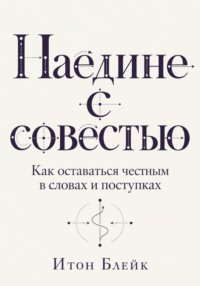 Наедине с совестью. Как оставаться честным в словах и поступках