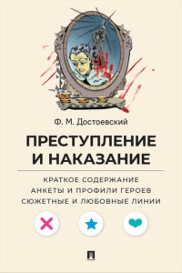 Ф. М. Достоевский. Преступление и наказание. Краткое содержание. Анкеты и профили героев. Сюжетные и любовные линии