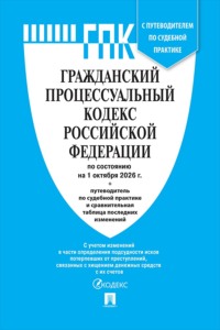 Гражданский процессуальный кодекс РФ по состоянию на 01.10.2026 с таблицей изменений и с путеводителем по судебной практике