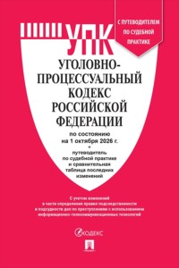 Уголовно-процессуальный кодекс РФ по состоянию на 01.10.2026 с таблицей изменений и с путеводителем по судебной практике