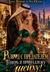 Развод с предателем. Теперь я принадлежу шейху!