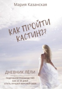 Как пройти кастинг? Дневник Лёли. Подробное руководство как за 30 дней стать лучшей версией себя