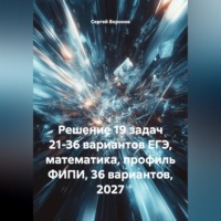 Решение 19 задач 21-36 вариантов ЕГЭ, математика, профиль ФИПИ, 36 вариантов, 2027