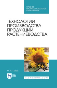 Технологии производства продукции растениеводства. Учебное пособие для СПО