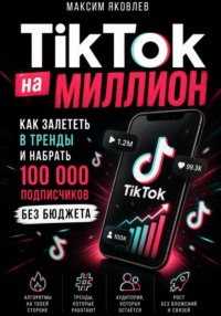 TikTok на миллион: Как залететь в тренды и набрать 100 000 подписчиков без бюджета