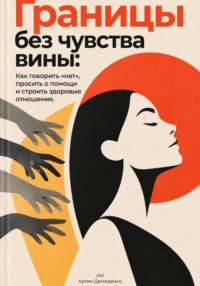 Границы без чувства вины: Как говорить «нет», просить о помощи и строить здоровые отношения