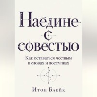 Наедине с совестью. Как оставаться честным в словах и поступках