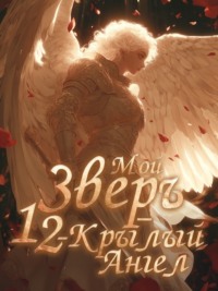 Мой Зверь – 12-крылый Ангел. Книга 3