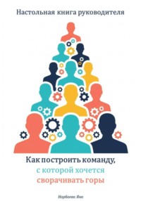 Настольная книга руководителя. Как построить команду, с которой хочется сворачивать горы