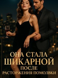 Она стала шикарной после расторжения помолвки. Книга 3