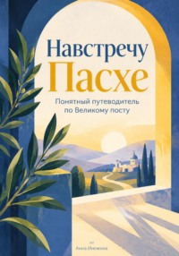 Навстречу Пасхе: Понятный путеводитель по Великому посту