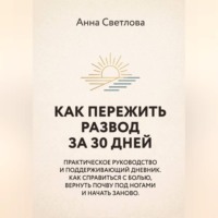 КАК ПЕРЕЖИТЬ РАЗВОД ЗА 30 ДНЕЙ. Практическое руководство и поддерживающий дневник. Как справиться с болью, вернуть почву под ногами и начать заново