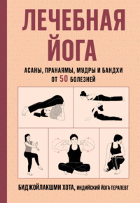 Лечебная йога. Асаны, пранаямы, мудры и бандхи от 50 болезней