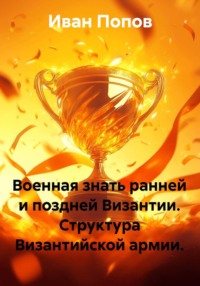 Военная знать ранней и поздней Византии. Структура Византийской армии.
