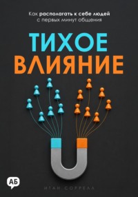 Тихое влияние. Как располагать к себе людей с первых минут общения