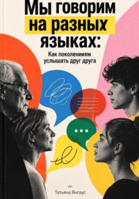 Мы говорим на разных языках: Как поколениям услышать друг друга