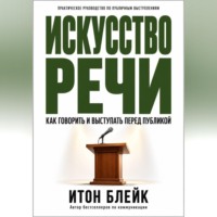 Искусство речи. Как говорить и выступать перед публикой