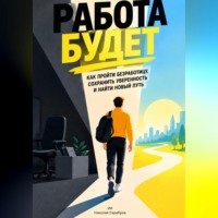 Работа будет: Как пройти безработицу, сохранить уверенность и найти новый путь