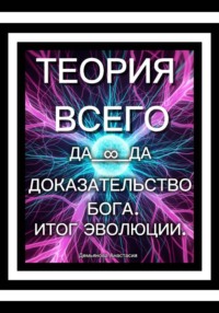 ТЕОРИЯ ВСЕГО. ДОКАЗАТЕЛЬСТВО БОГА. ИТОГ ЭВОЛЮЦИИ