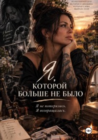 Я, КОТОРОЙ БОЛЬШЕ НЕ БЫЛО. Я не потерялась. Я возвращалас.