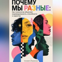 Почему мы разные: Как психология объясняет индивидуальность, способности и характер