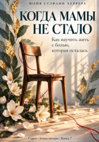 Когда мамы не стало. Как пережить утрату и научиться жить с болью, которая осталась