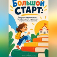 Большой старт. Как помочь дошкольнику полюбить учёбу и уверенно подготовиться к школе