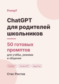 ChatGPT для родителей школьников: 50 готовых промптов для учёбы, режима и общения