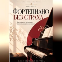 Фортепиано без страха. Как начать, вернуться и играть с удовольствием