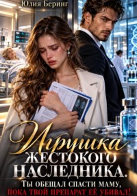 Игрушка жестокого наследника. Ты обещал спасти маму, пока твой препарат её убивал!