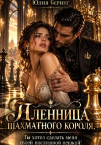 Пленница шахматного короля. Ты хотел сделать меня своей послушной пешкой!