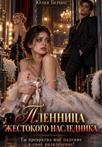 Пленница жестокого наследника. Ты превратил моё падение в своё развлечение!