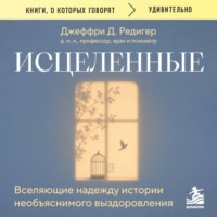 Исцеленные. Вселяющие надежду истории необъяснимого выздоровления