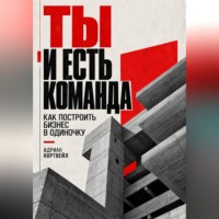 Ты и есть команда. Как построить бизнес в одиночку