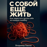 С собой ещё жить. Как перестать ругать себя за каждую ошибку