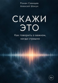 Скажи это. Как говорить о важном, когда страшно