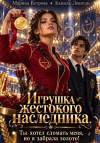 Игрушка жестокого наследника. Ты хотел сломать меня, но я забрала золото!