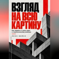 Взгляд на всю картину. Как перейти от узких задач к стратегическому влиянию