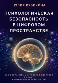 Психологическая безопасность в цифровом пространстве. Как сохранить ментальное здоровье в эпоху алгоритмов и нейросетей